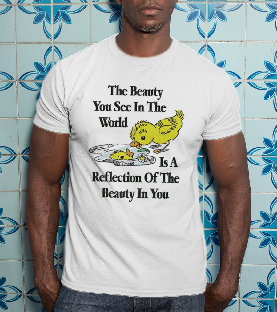 The You See In The World Is A Reflection Of The Beauty In You T-Shirt
