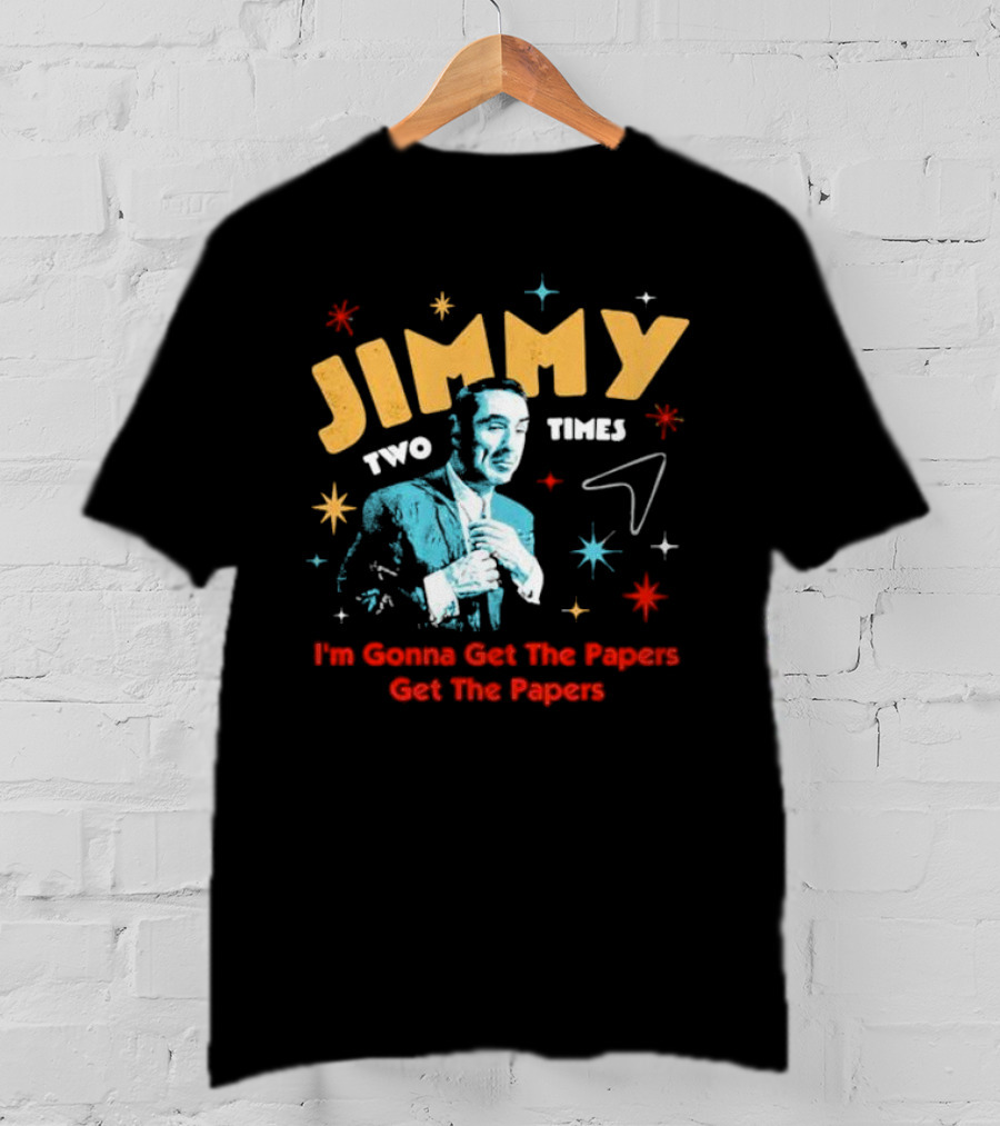 Jimmy Two Times I'm Gonna Get The Papers Get The Papers T-Shirt