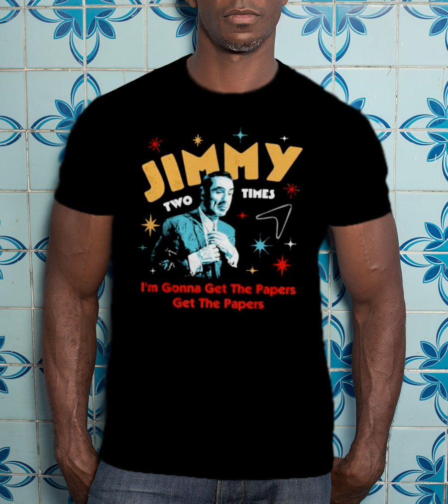 Jimmy Two Times I'm Gonna Get The Papers Get The Papers T-Shirt