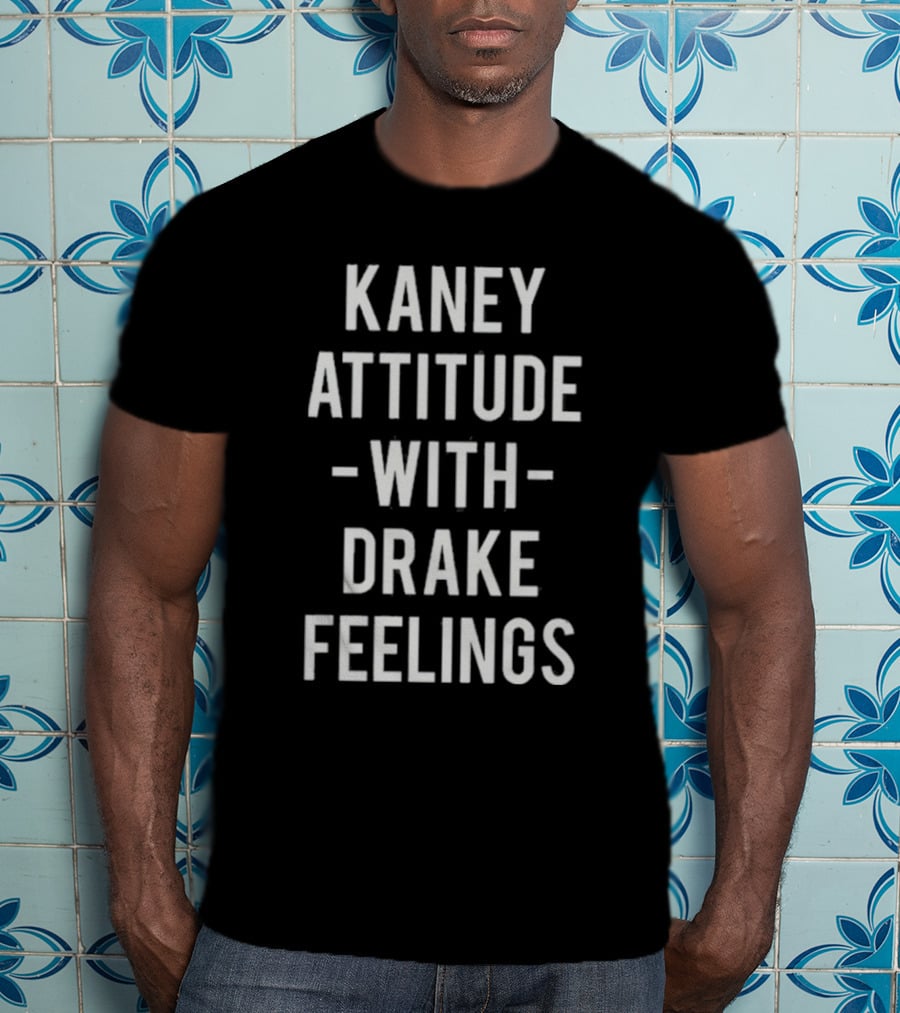 Kaney Attitude With Drake Feelings T-Shirt