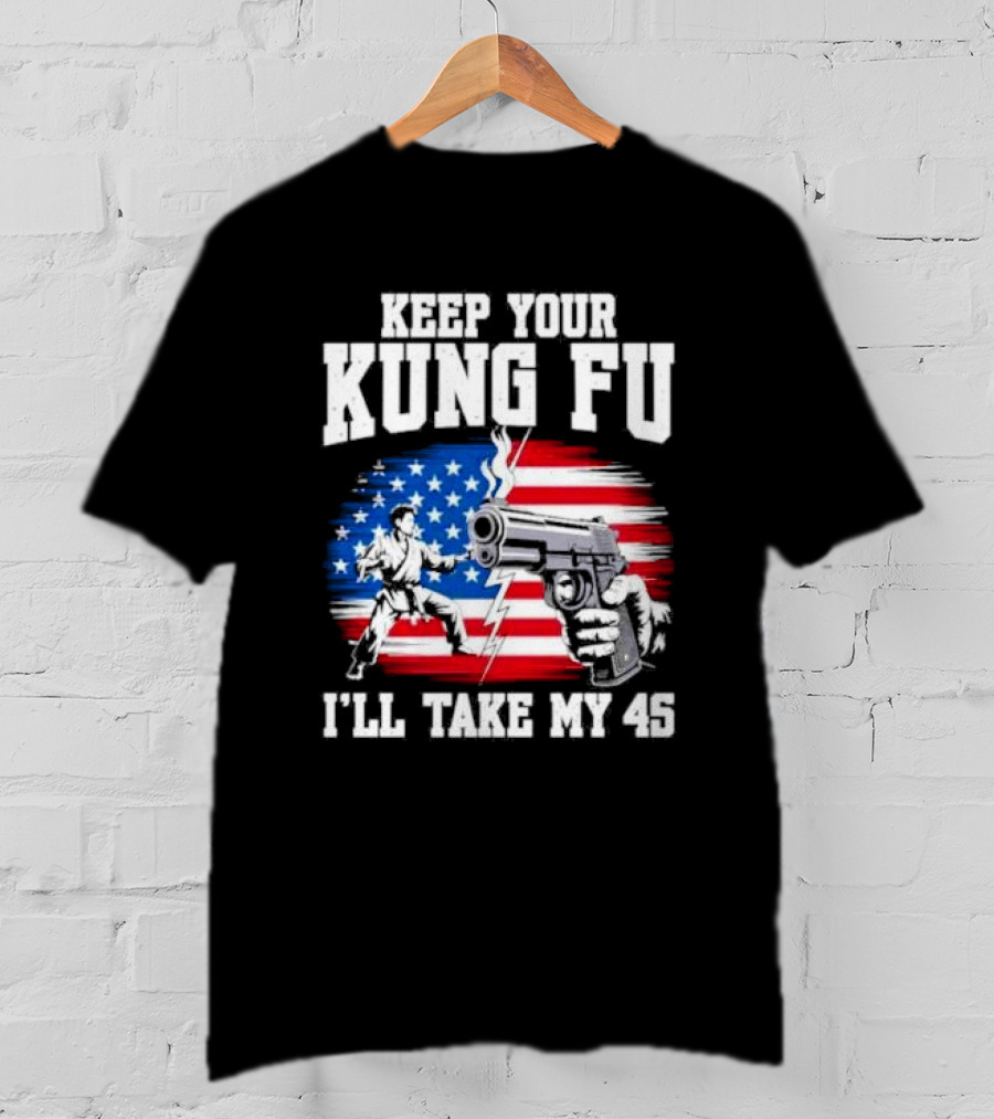 Keep Your Kung Fu I'll Take My 45 American Flag Gun And Martial Arts T-Shirt