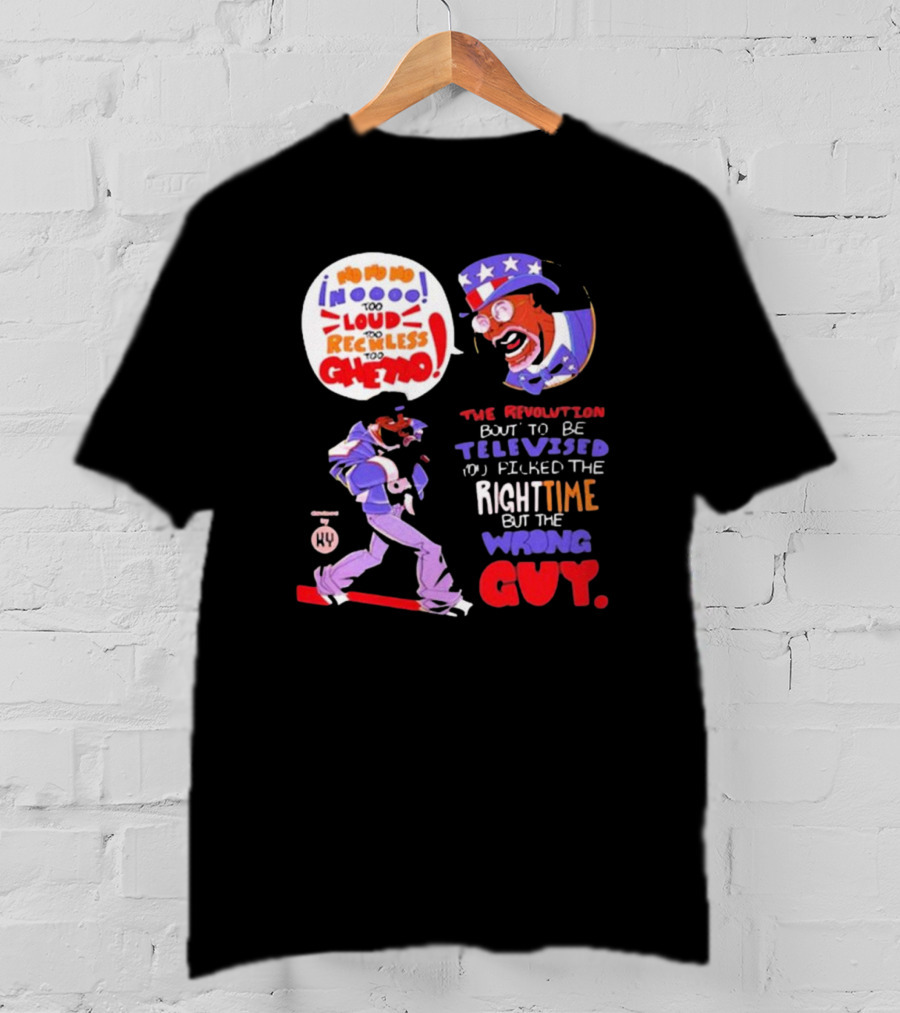 Too Loud Too Reckless Too Ghetto The Revolution Bout To Be Televised Right Time Wrong Guy T-Shirt