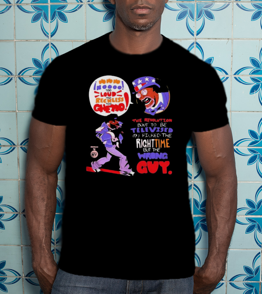 Too Loud Too Reckless Too Ghetto The Revolution Bout To Be Televised Right Time Wrong Guy T-Shirt