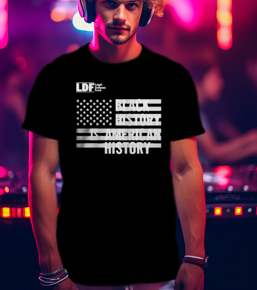 LDF Legal Defense Fund Black History Is American History Flag Stars And Stripes T-Shirt