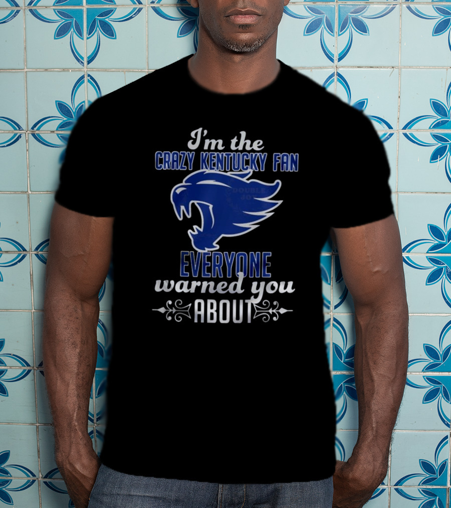 I'm The Crazy Kentucky Fan Everyone Warned You About T-Shirt