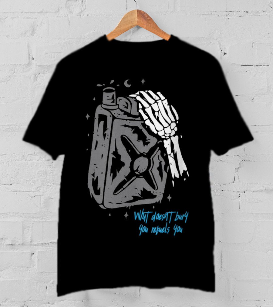 Lgndsupplyco Skeleton Hand Fuel The Fire What Doesn’t Burn You Empowers You T-Shirt