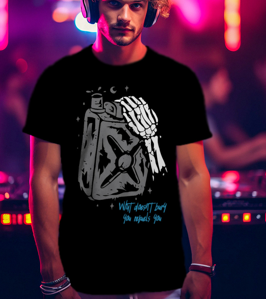 Lgndsupplyco Skeleton Hand Fuel The Fire What Doesn’t Burn You Empowers You T-Shirt