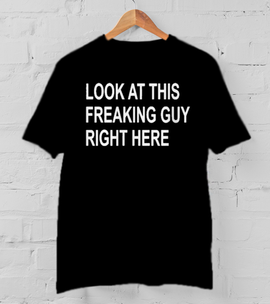 Look At This Freaking Guy Right Here T-Shirt
