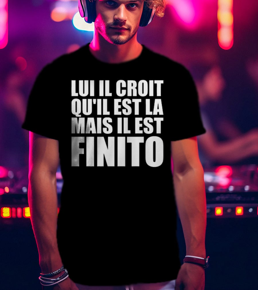 Lui Il Croit Qu’Il Est La Mais Il Est Finito Bold Statement Text T-Shirt