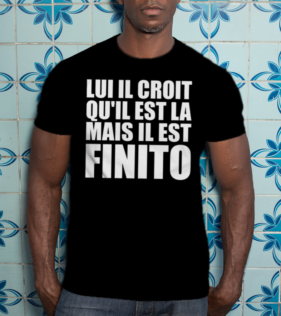 Lui Il Croit Qu’Il Est La Mais Il Est Finito Bold Statement Text T-Shirt