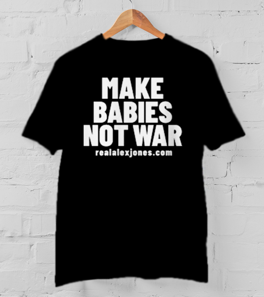 Make Babies Not War Realalexjones.com T-Shirt