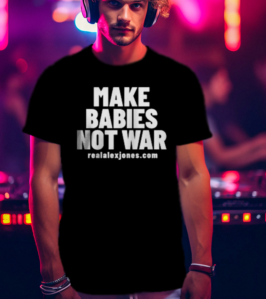 Make Babies Not War Realalexjones.com T-Shirt