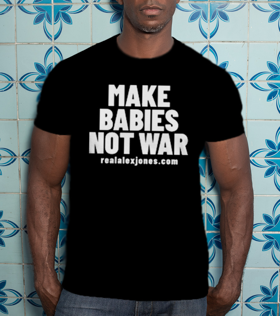 Make Babies Not War Realalexjones.com T-Shirt