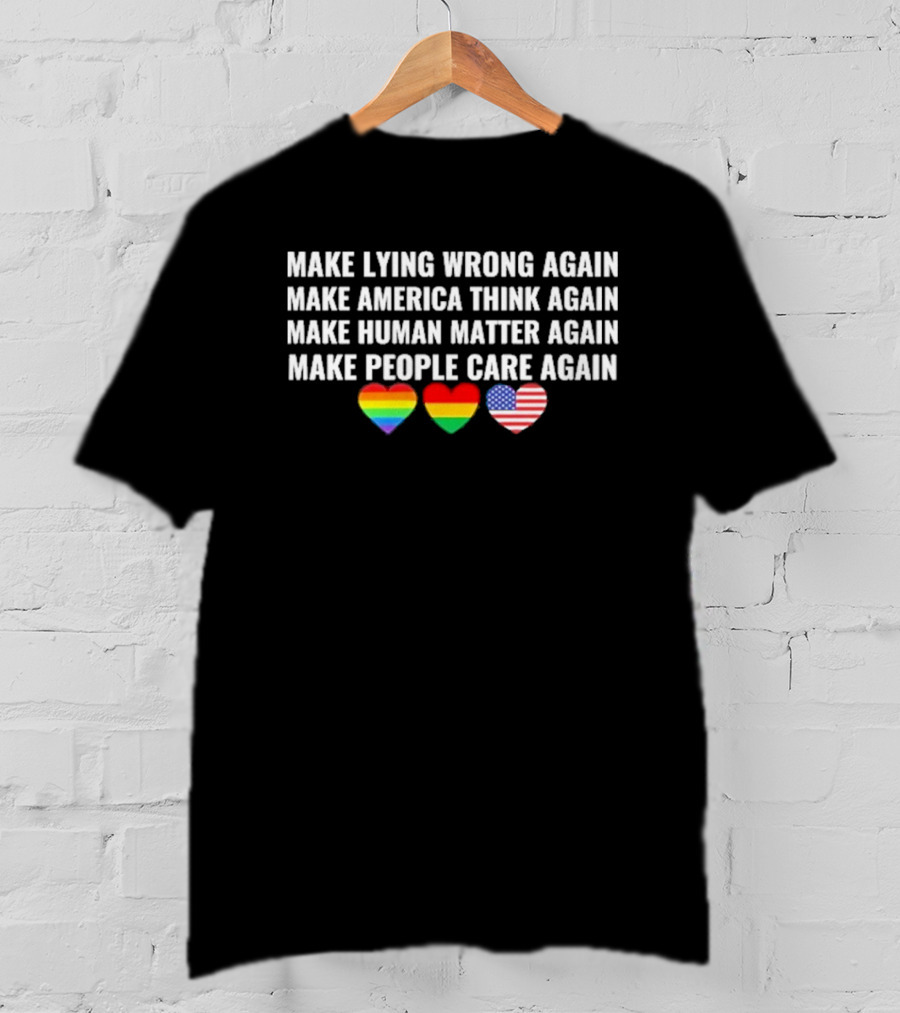 Make Lying Wrong Again Make America Think Again Make Human Matter Again Make People Care Again Rainbow Heart Flag T-Shirt