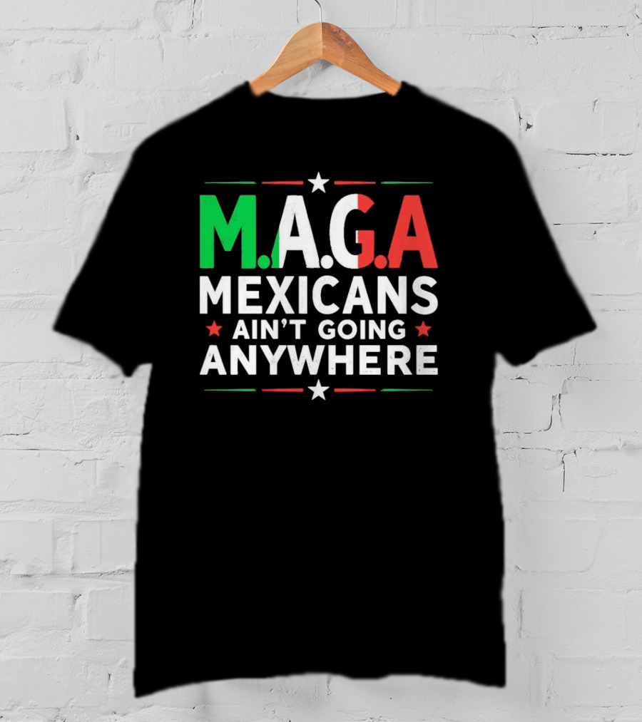 M.A.G.A Mexicans Ain’t Going Anywhere Political Humor T-Shirt