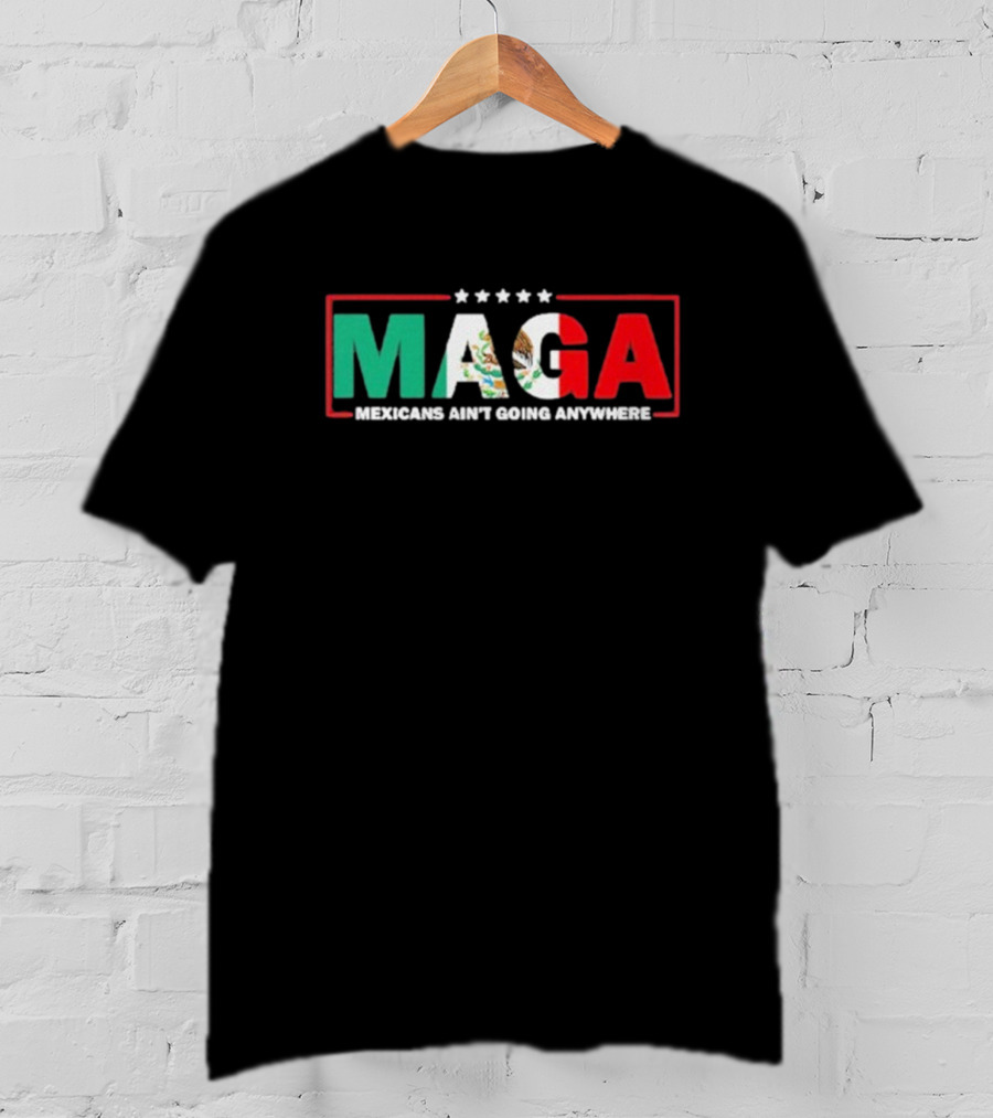 MAGA Mexicans Ain’t Going Anywhere Mexican Flag Colors T-Shirt