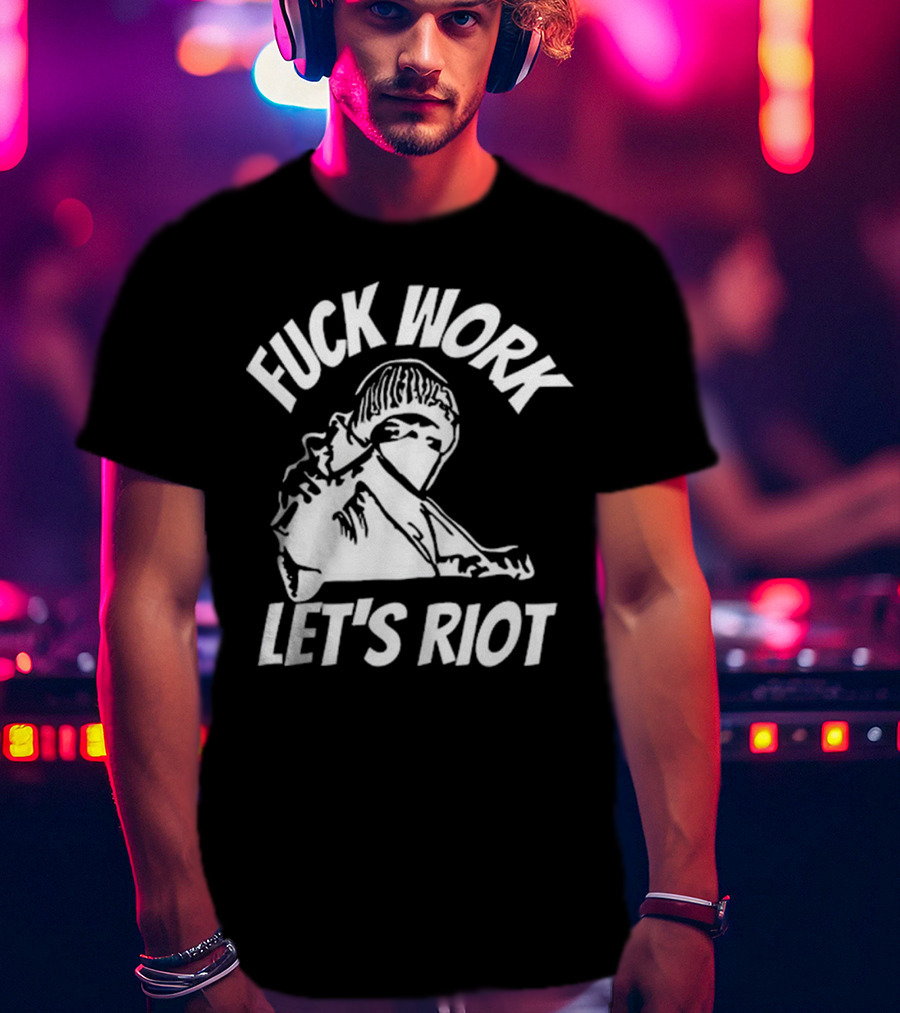 Fuck Work Let’s Riot Hooded Figure And Raised Fist T-Shirt