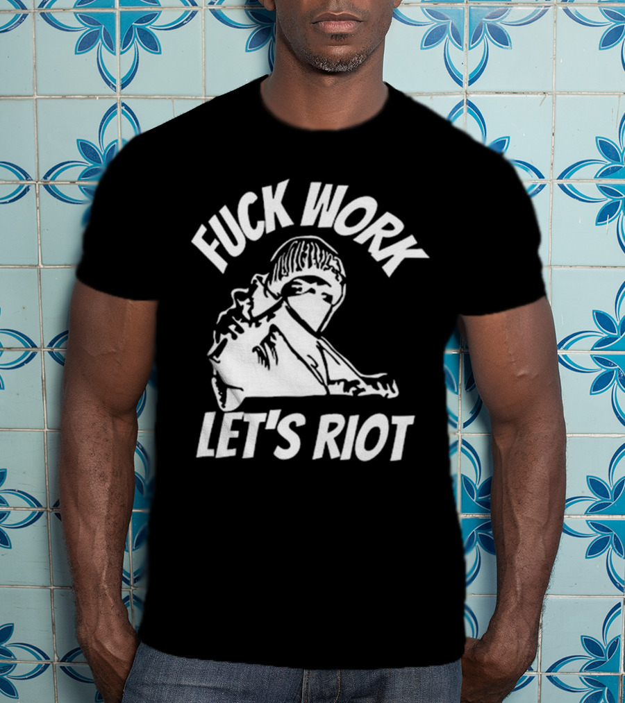 Fuck Work Let’s Riot Hooded Figure And Raised Fist T-Shirt