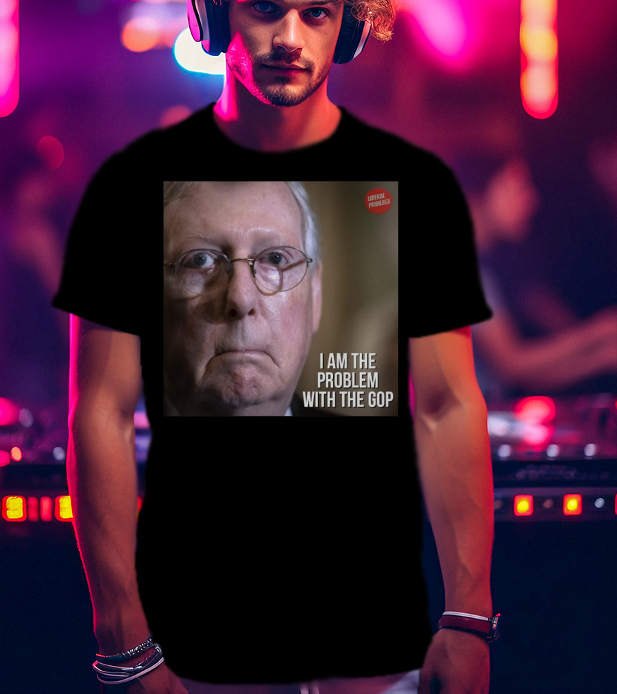 Mitch McConnell Liberal Privilege I Am The Problem With The GOP T-Shirt