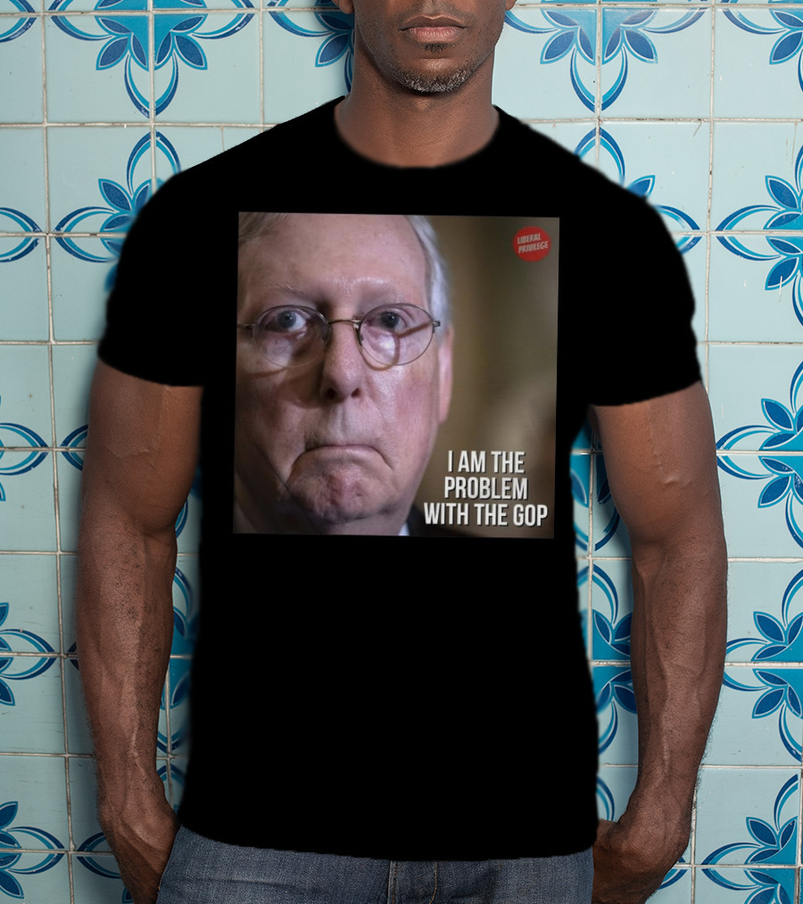 Mitch McConnell Liberal Privilege I Am The Problem With The GOP T-Shirt