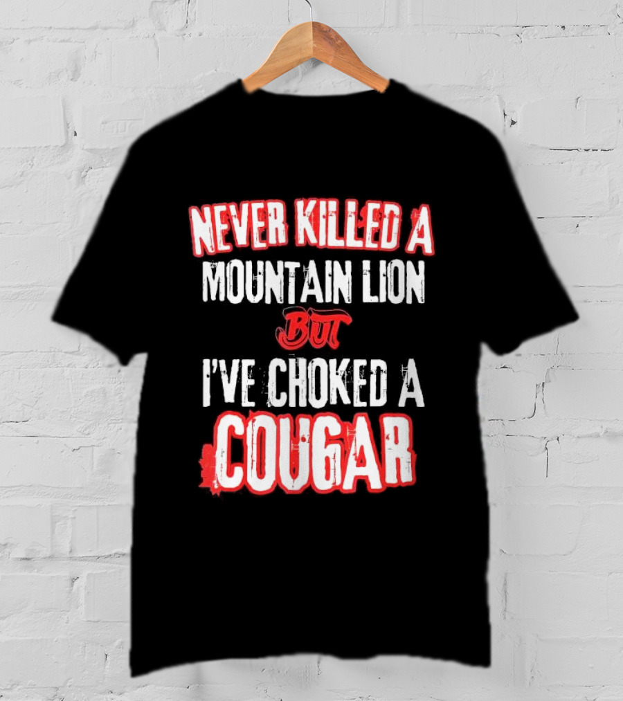 Never Killed A Mountain Lion But I've Choked A Cougar T-Shirt