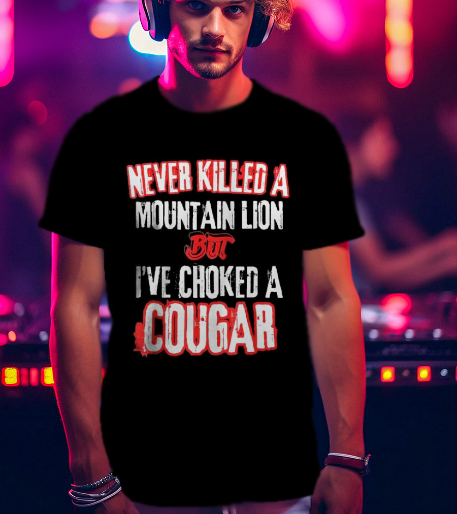 Never Killed A Mountain Lion But I've Choked A Cougar T-Shirt