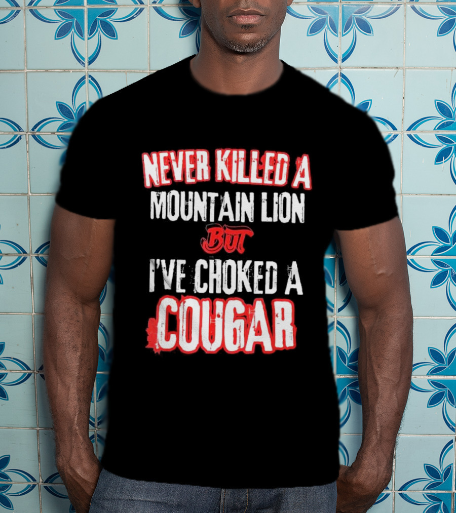 Never Killed A Mountain Lion But I've Choked A Cougar T-Shirt