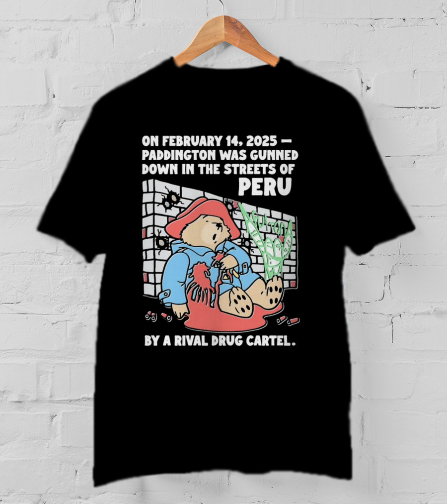 On February 14 2025 Paddington Was Gunned Down In The Streets Of Peru By A Rival Drug Cartel T-Shirt