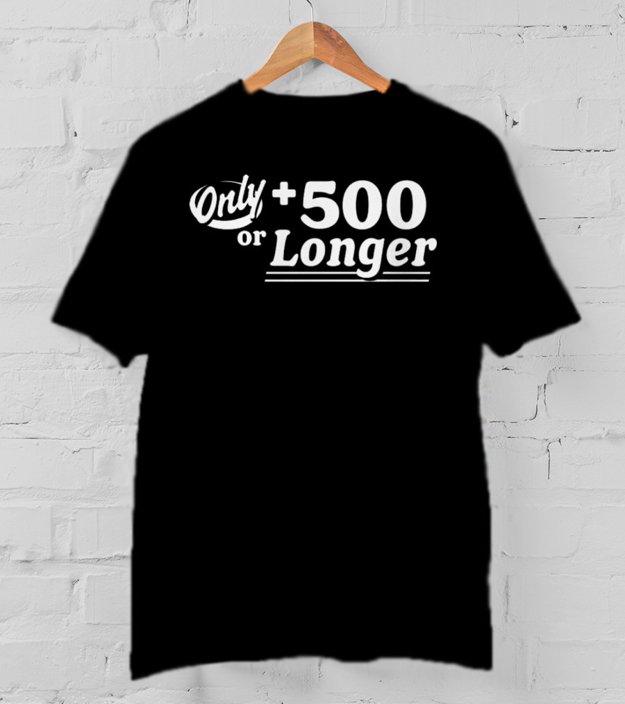 Only +500 Or Longer Subtle Distinctive Statement T-Shirt