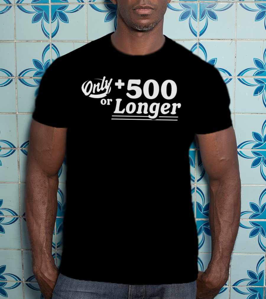 Only +500 Or Longer Subtle Distinctive Statement T-Shirt