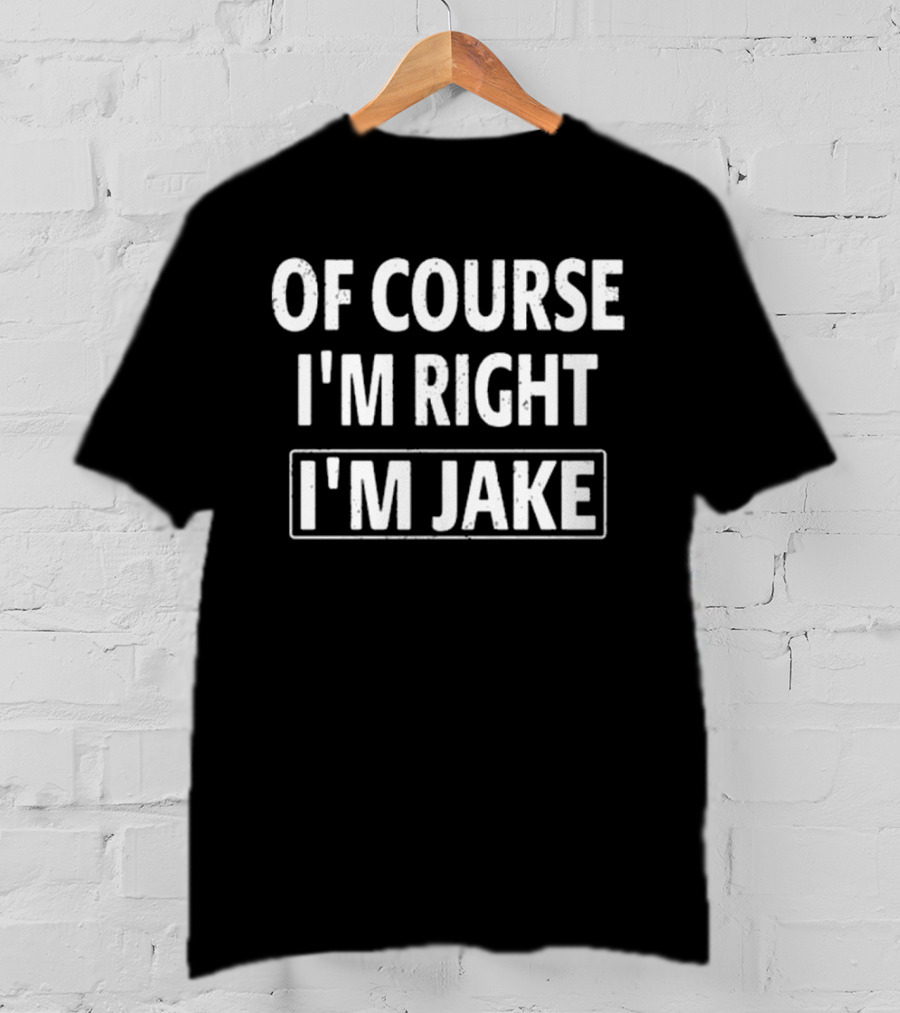 Passthatpuss Wearing Of Course I’m Right I’m Jake T-Shirt
