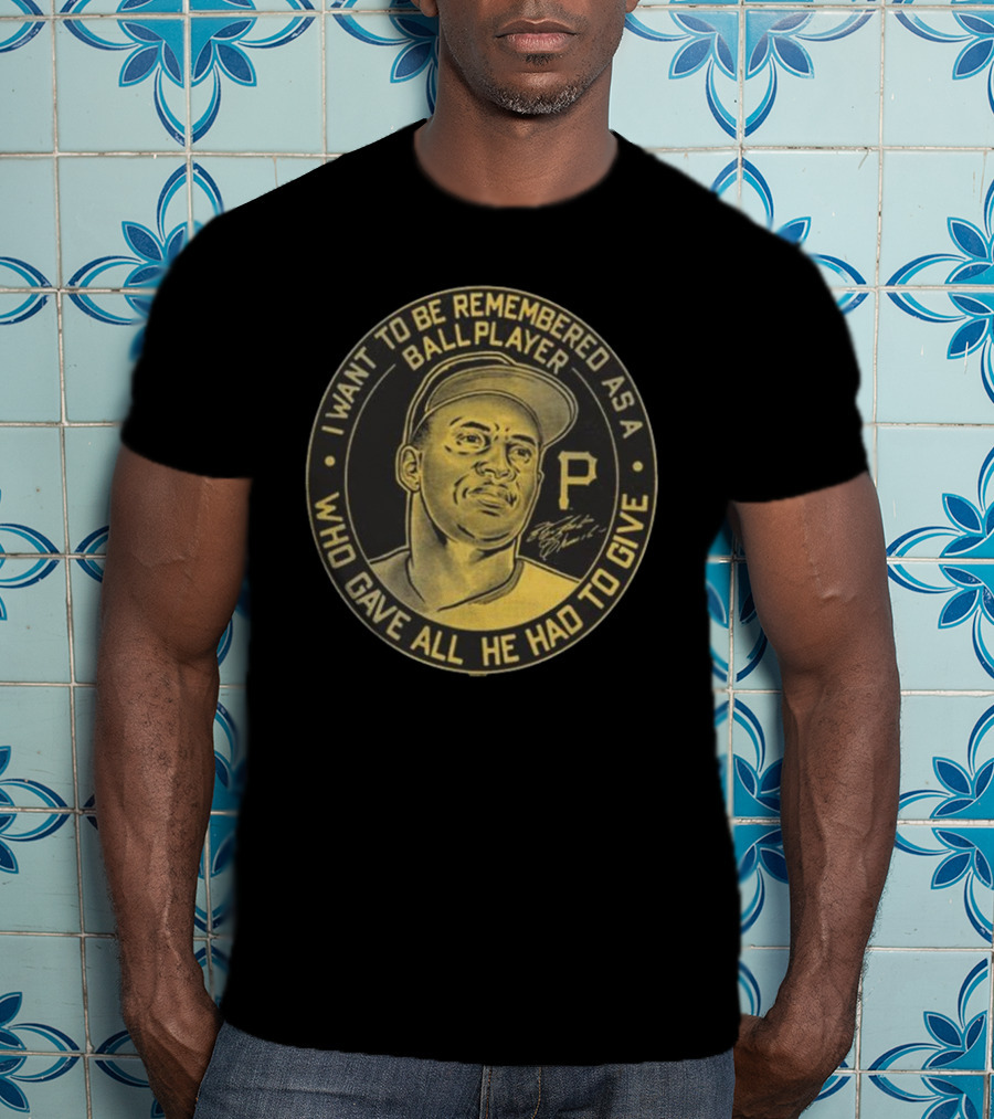 Pittsburgh Pirates Roberto Clemente I Want To Be Remembered As A Ball Player Who Gave All He Had To Give Signature T-Shirt