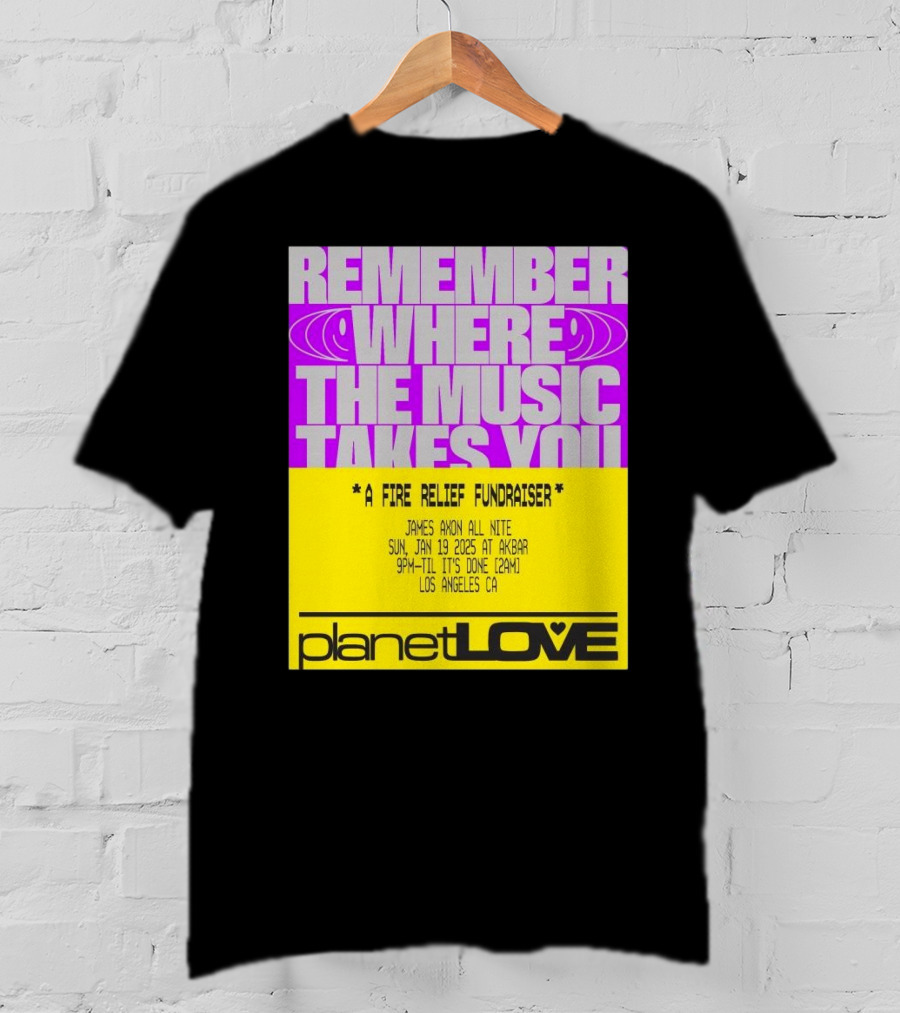 Planet Love Remember Where The Music Takes You Fire Relief Fundraiser Jan 19 2025 Akbar Los Angeles T-Shirt