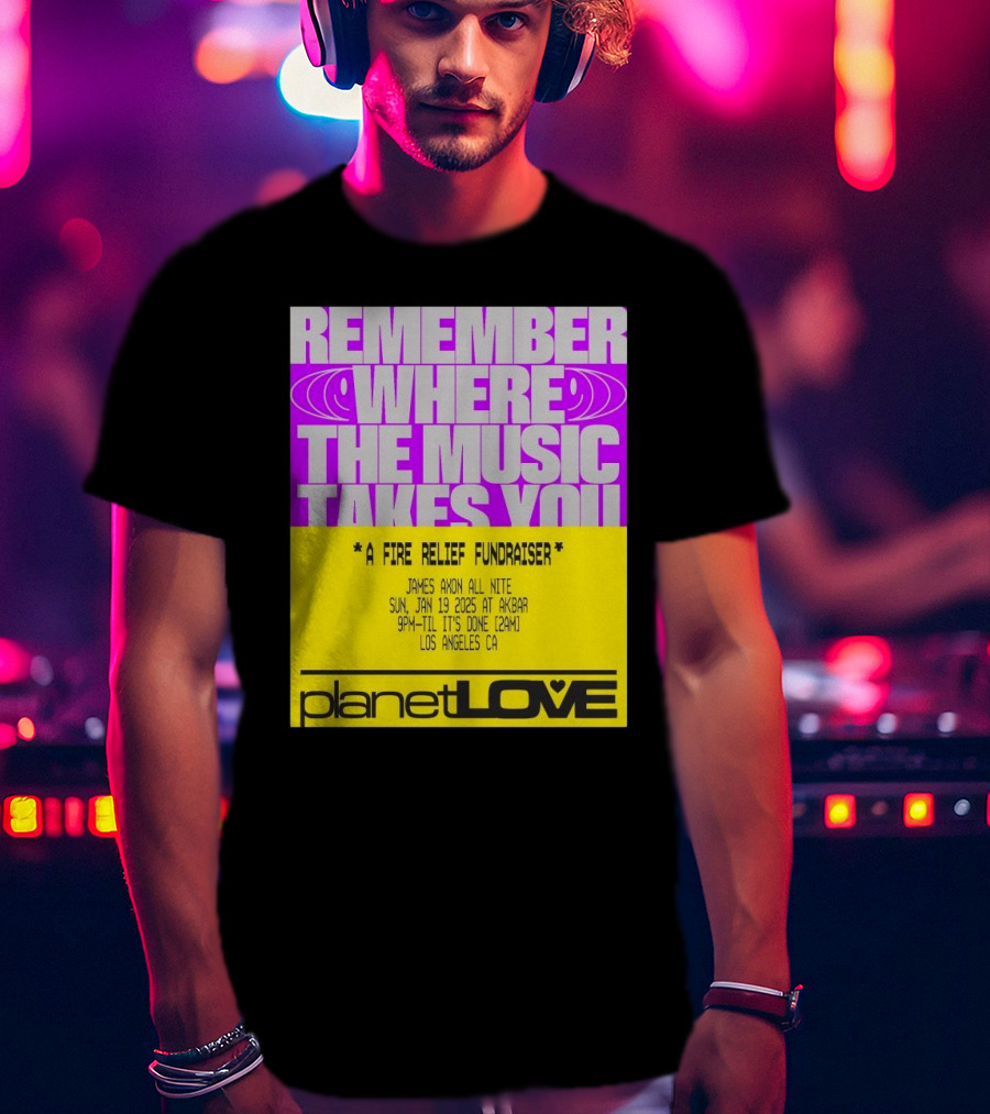 Planet Love Remember Where The Music Takes You Fire Relief Fundraiser Jan 19 2025 Akbar Los Angeles T-Shirt