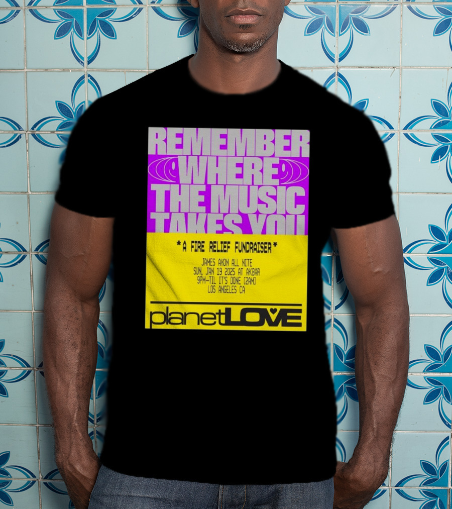 Planet Love Remember Where The Music Takes You Fire Relief Fundraiser Jan 19 2025 Akbar Los Angeles T-Shirt