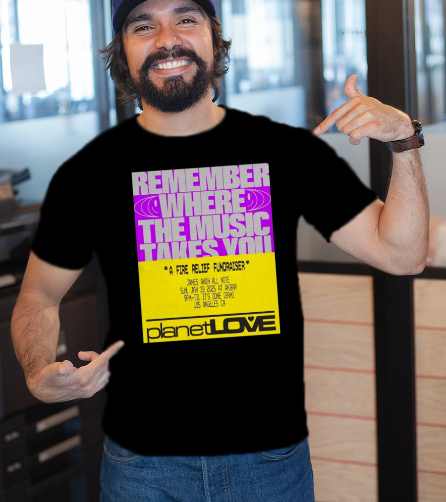 Planet Love Remember Where The Music Takes You Fire Relief Fundraiser Jan 19 2025 Akbar Los Angeles T-Shirt