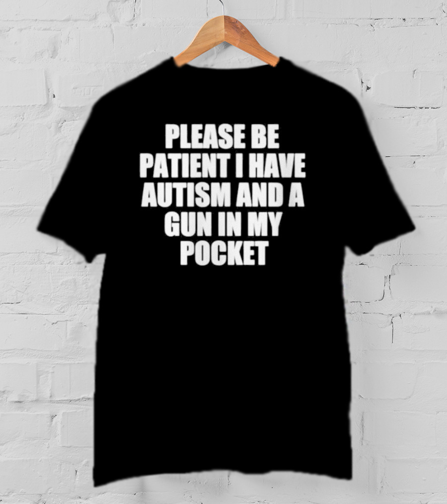 Please Be Patient I Have Autism And A Gun In My Pocket T-Shirt