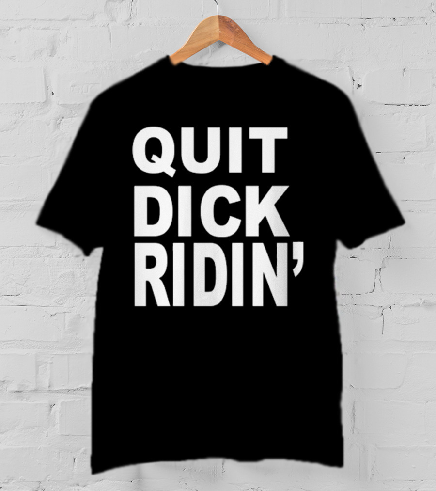 QUIT DICK RIDIN' T-Shirt