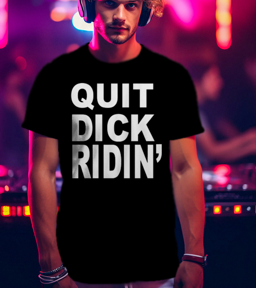 QUIT DICK RIDIN' T-Shirt