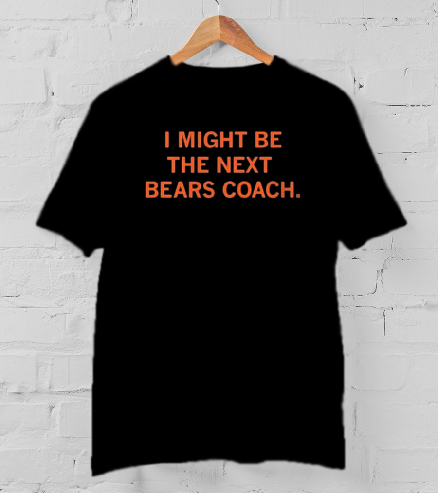 I Might Be The Next Bears Coach T-Shirt