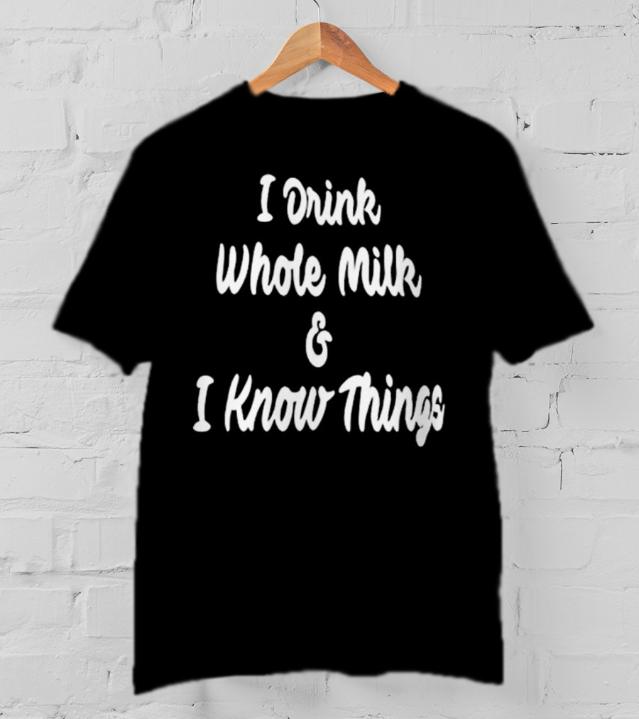 I Drink Whole Milk And I Know Things T-Shirt