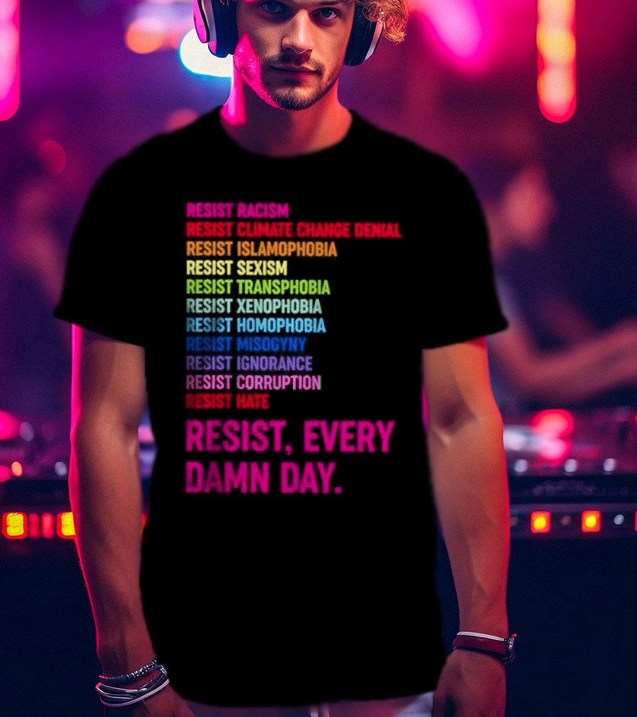 Resist Misogyny Racism Sexism Transphobia Homophobia Inequality Corruption Fear Every Damn Day T-Shirt