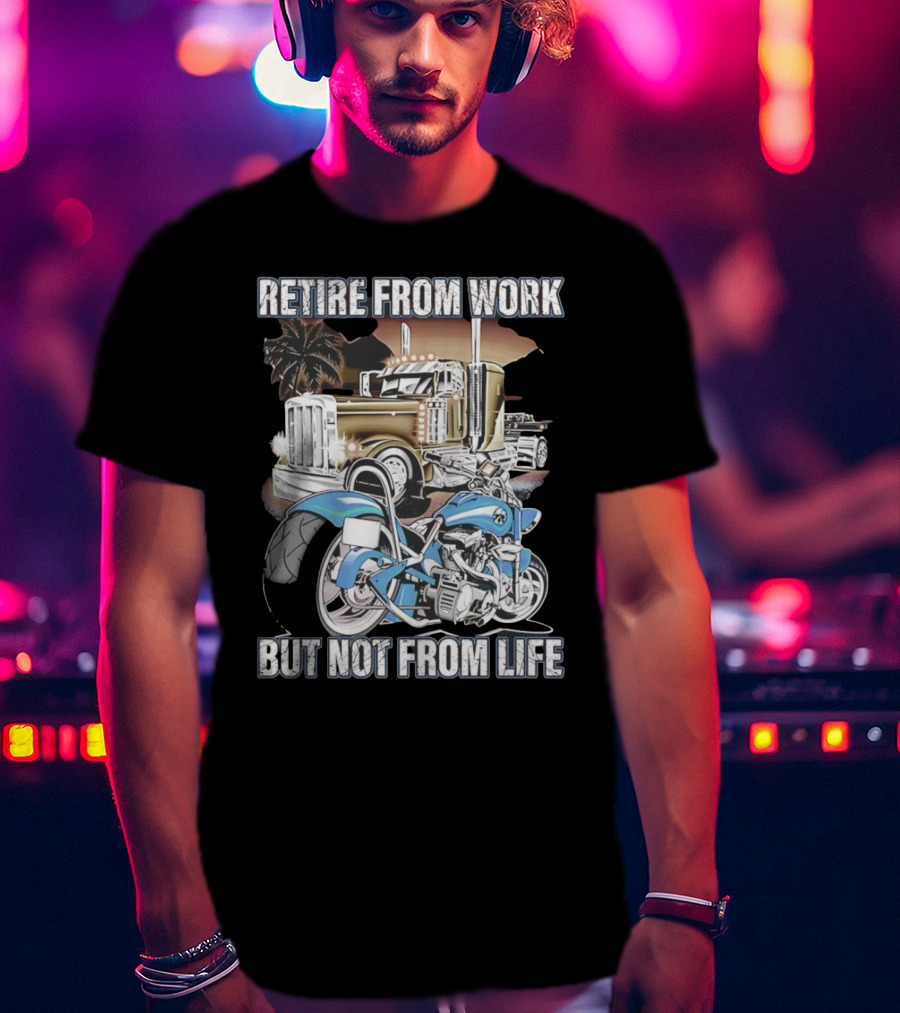 Retire From Work But Not From Life Motorcycle And Truck Adventure T-Shirt