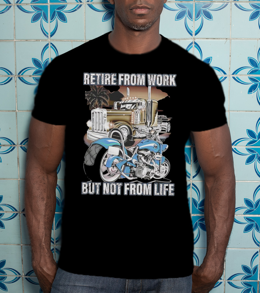Retire From Work But Not From Life Motorcycle And Truck Adventure T-Shirt
