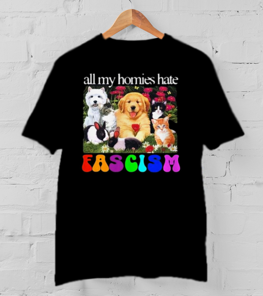All My Homies Hate Fascism Puppies Kittens Rabbits Flowers T-Shirt