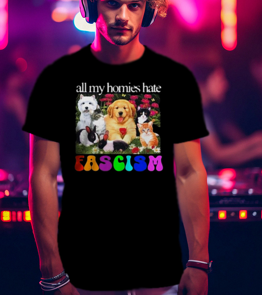 All My Homies Hate Fascism Puppies Kittens Rabbits Flowers T-Shirt