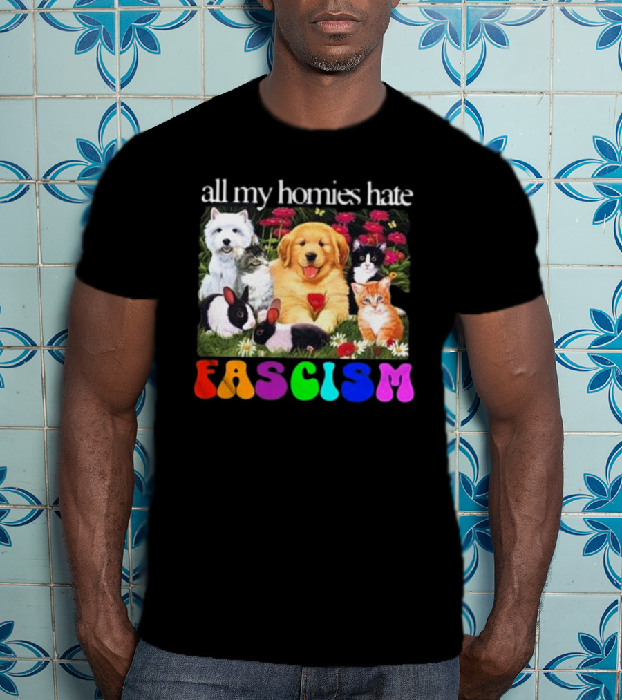 All My Homies Hate Fascism Puppies Kittens Rabbits Flowers T-Shirt