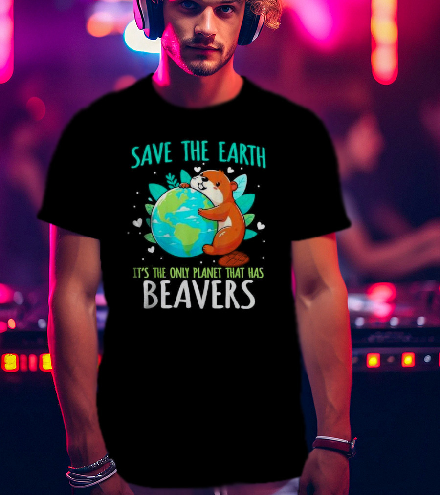 Save The Earth It’s The Only Planet That Has Beavers T-Shirt