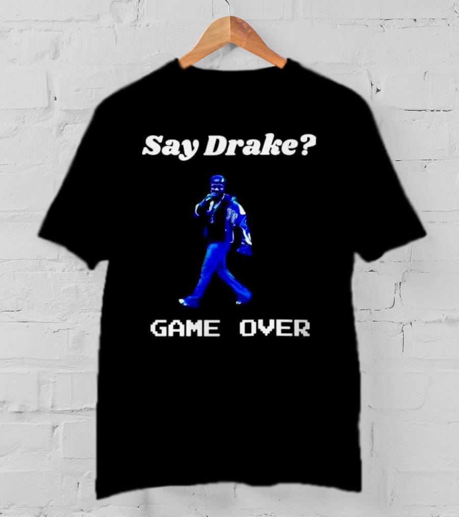 Say Drake Game Over Kendrick Lamar Halftime Show T-Shirt