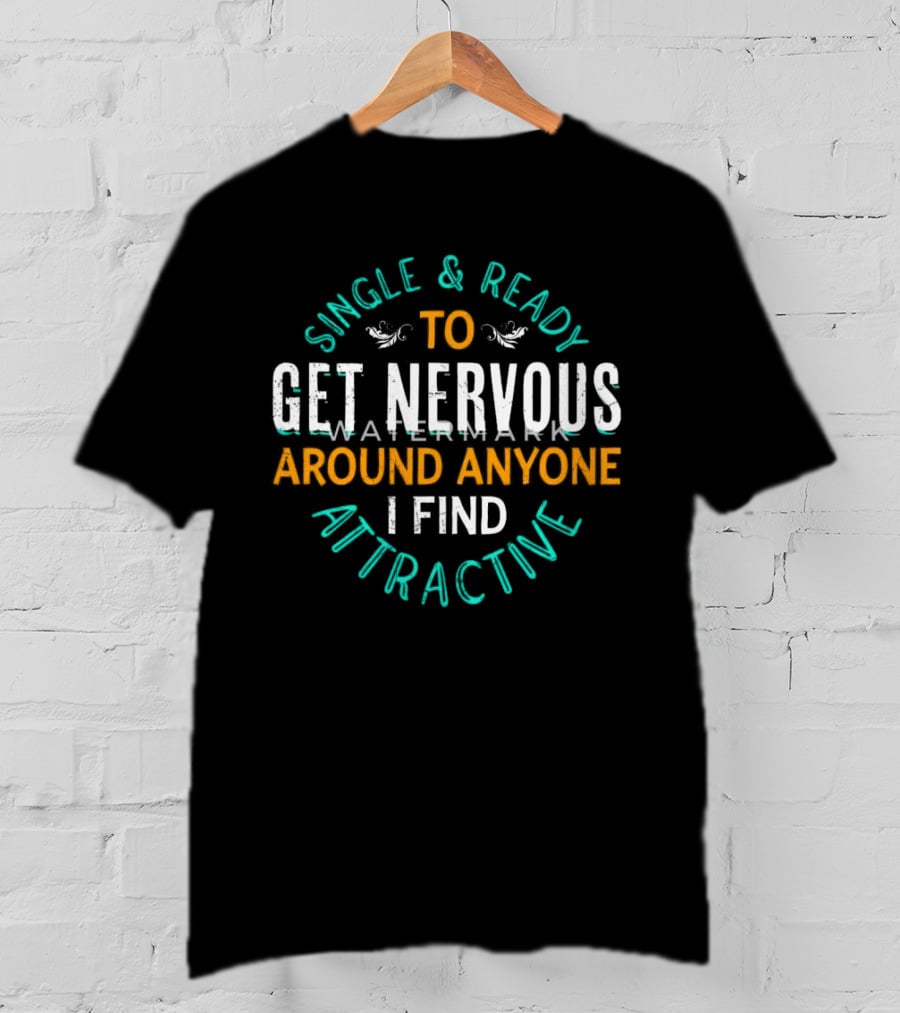 Single & Ready To Get Nervous Around Anyone I Find Attractive T-Shirt